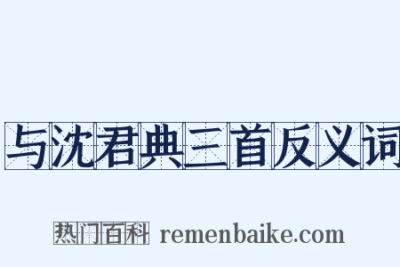 与沈君典三首反义词是什么意思的图片